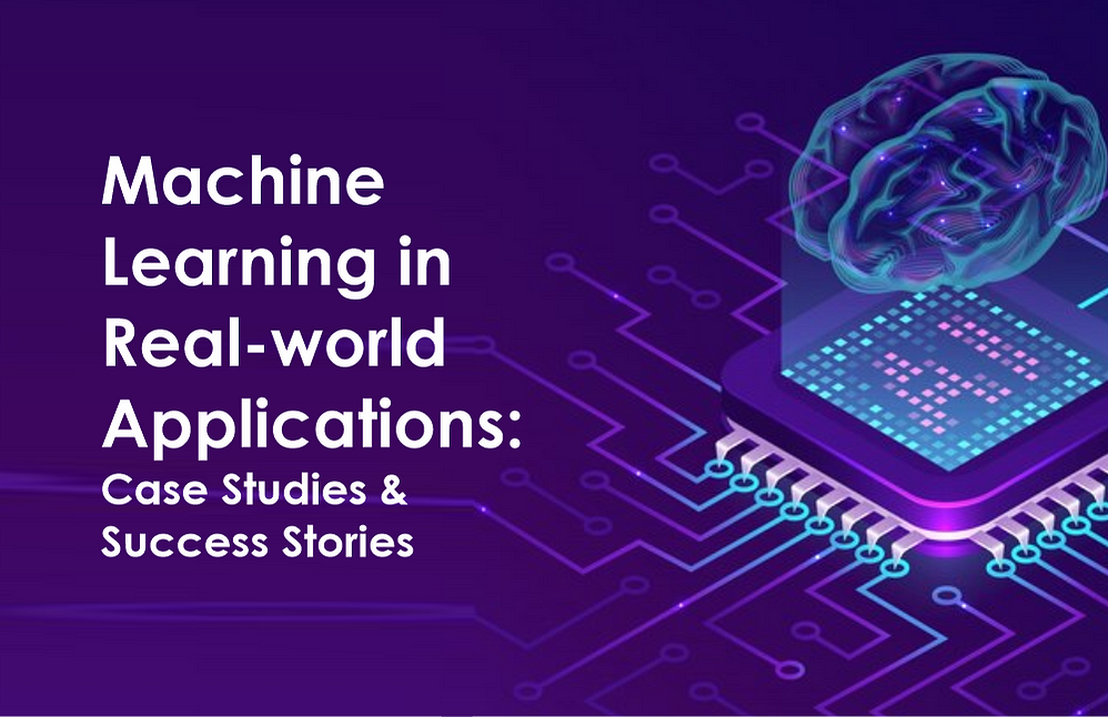Machine Learning in Real-World Applications- Success Stories & Case Studies Across Industries